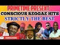 CONSCIOUS REGGAE HITS  STRICTLY THE BEST  PRIMETIME 1876 846 9734