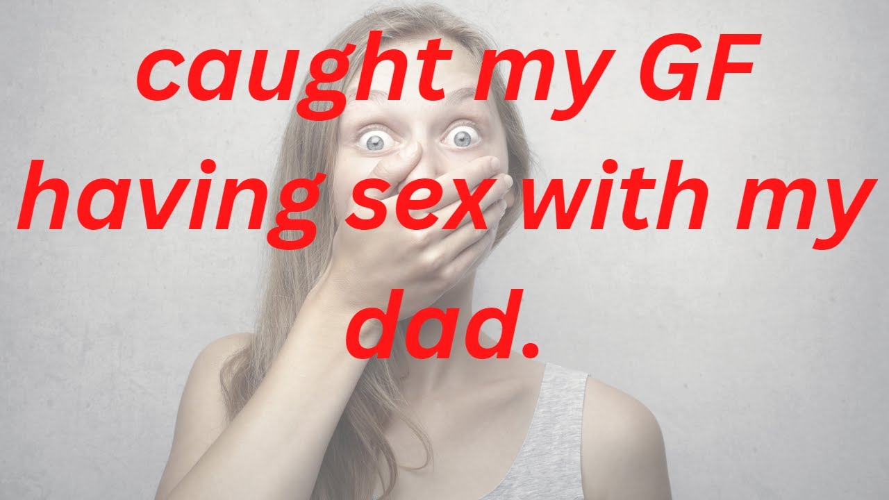 | relationship advice| caught my gf having sex with my dad |Reddit