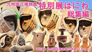【総集編!】特別展「はにわ」奥深すぎるっちゃけど!～総集編～【#はにわ展】