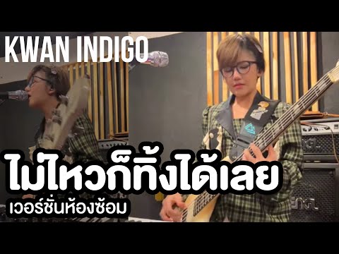 ไม่ไหวก็ทิ้งได้เลย - KWAN INDIGO (ver.ห้องซ้อม)