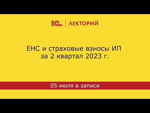 1С:Лекторий 05.07. ЕНС и страховые взносы ИП за 2 квартал 2023 г.