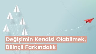 Değişimin Kendisi Olabilmek Bilinçli Farkındalık