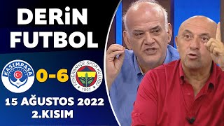 Derin Futbol 15 Ağustos 2022 2.Kısım ( Kasımpaşa 0-6 Fenerbahçe )