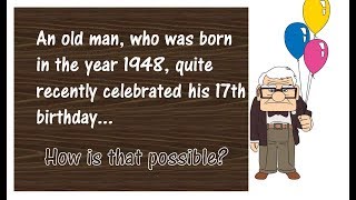 An old man, who was born in the year 1948, quite recently celebrated his 17th birthday...