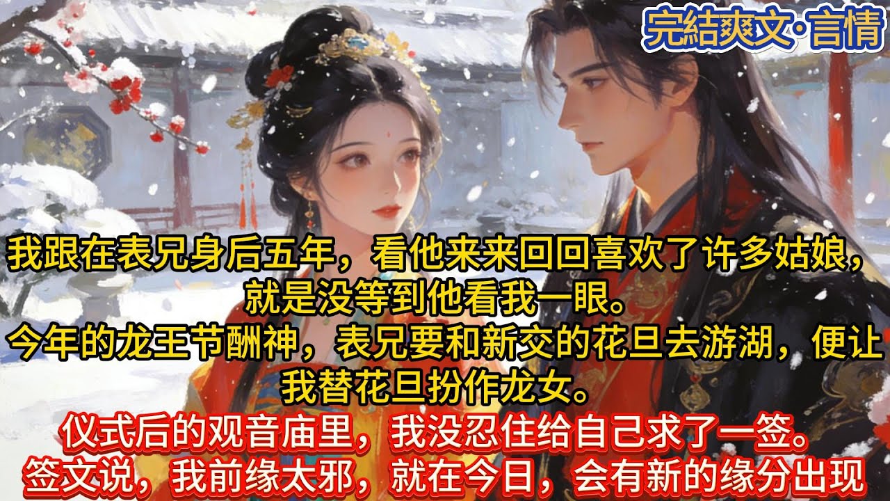 我跟在表兄身后五年，看他来来回回喜欢了许多姑娘，就是没等到他看我一眼。今年的龙王节酬神，表兄要和新交的花旦去游湖，#一口气看完 #小说#推文#爽文#言情#重生#复仇#古风#小说