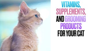 Vitamins, Supplements, and Grooming Products for your Cat