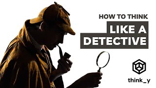 How to Think Like a Detective (and a Scientist)?