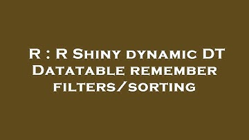 R : R Shiny dynamic DT Datatable remember filters/sorting