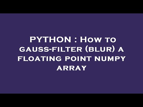 PYTHON : How to gauss-filter (blur) a floating point numpy array