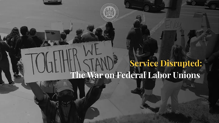 Service Disrupted: The War on Federal Labor Unions