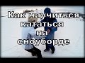 Как научиться кататься на сноуборде за час.Максимально подробно