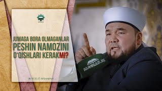 Juma namoziga bora olmaganlar, peshin namozini o'qishlari kerakmi?