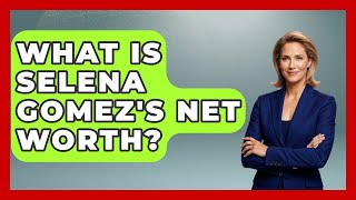What Is Selena Gomez's Net Worth? - The Rich And Famous Files