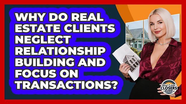 Why Do Real Estate Clients Neglect Relationship Building And Focus On Transactions?