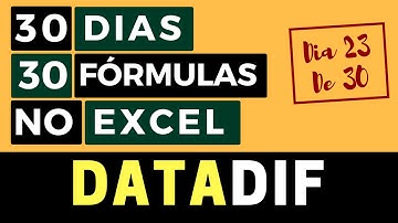 30 Dias 30 Fórmulas no Excel - Função DATADIF - Dia 23 de 30