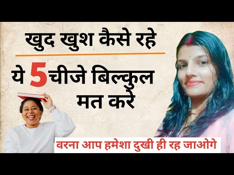 ये 5 चीजे बिल्कुल मत करे , वरना आप हमेशा दुखी ही रह जाओगे। खुद खुश कैसे रहे। ankita advice