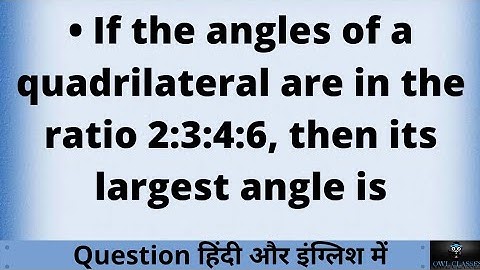 If the angles of a quadrilateral are in the ratio 2:3:4:6, then its largest angle is