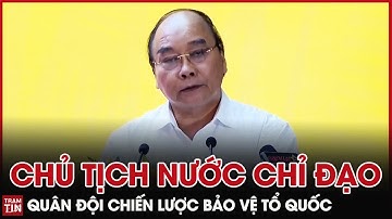 QPVN - Chủ Tịch Nước chỉ đạo Quân Đội Chiến Lược Bảo vệ Tổ Quốc trong Tình hình Mới đầy Phức Tạp