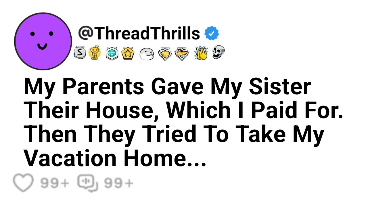 My Parents Gave My Sister Their House, Which I Paid For. Then They Tried To Take My Vacation Home...