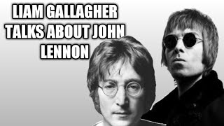 Liam gallagher talks about John Lennon