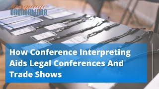 How Conference Interpreting Aids Legal Conferences And Trade Shows