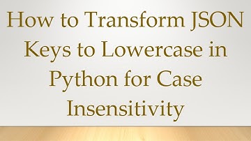 How to Transform JSON Keys to Lowercase in Python for Case Insensitivity
