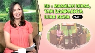 ED : Masalah Biasa Dampaknya Luar Biasa | part 1