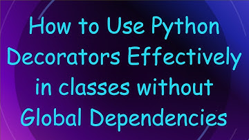 How to Use Python Decorators Effectively in classes without Global Dependencies