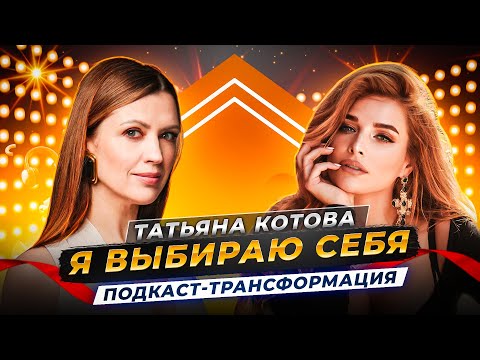 КАК ПОВЕРИТЬ В СЕБЯ? Татьяна Котова о жизненных трудностях и выборе | Подкаст-трансформация