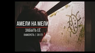 Амели на Мели - Забыть её (Наизусть | 2017)