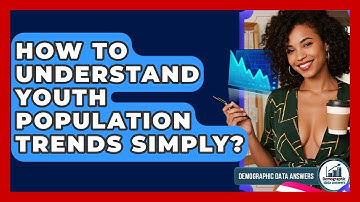 How To Understand Youth Population Trends Simply? - Demographic Data Answers