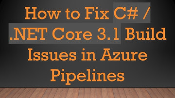 How to Fix C#  / .NET Core 3.1 Build Issues in Azure Pipelines