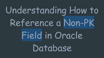 Understanding How to Reference a Non-PK Field in Oracle Database