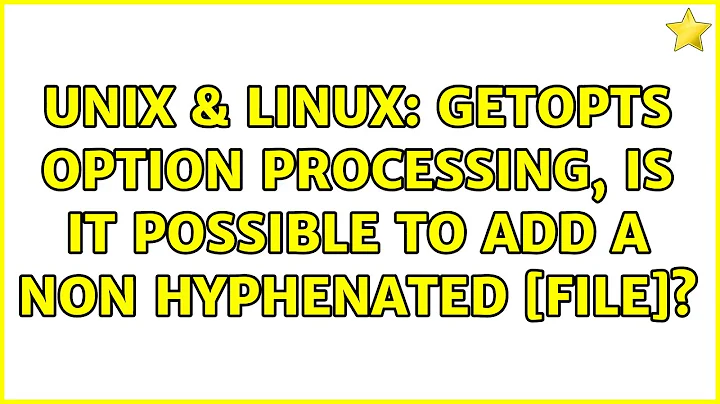 Unix & Linux: Getopts option processing, Is it possible to add a non hyphenated [FILE]?