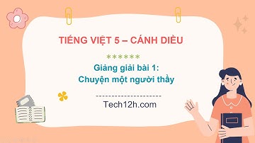 Giảng bài 1: Chuyện một người thầy | Bài giảng Tiếng Việt 5 cánh diều