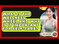What Is The Wellness Wheel And Why Is It Important For Self-care? - Gen Z Unfiltered