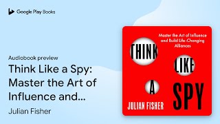 Think Like a Spy: Master the Art of Influence… by Julian Fisher · Audiobook preview