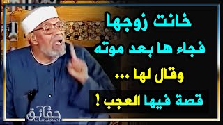 الإمام الشعراوي يروي قصة عجيبة جداً عن فتاة خانت زوجها فجاءها بعد موته وقال لها شيء عجيب!