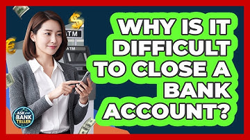 Why Is It Difficult To Close A Bank Account? - Ask Your Bank Teller