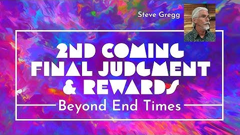 The Final Judgment & Rewards (Beyond End Times Part 2) - Steve Gregg 