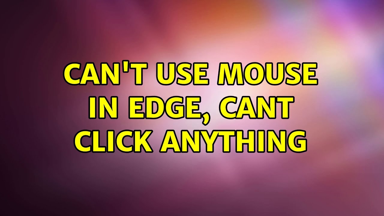 Can't use mouse in Edge, cant click anything YouTube