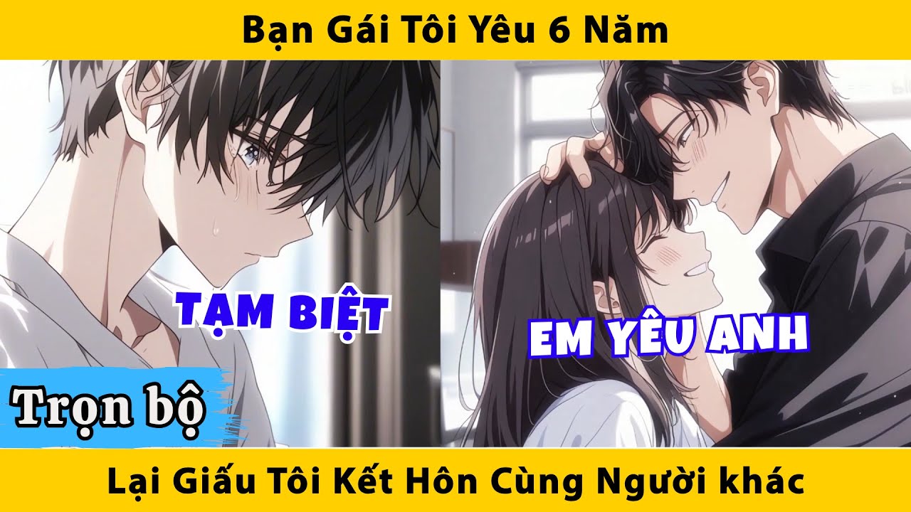 Trọn bộ | Bạn gái tôi yêu 6 năm lại giấu tôi kết hôn cùng người khác