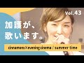 加護が歌います43【cinnamons&times;evening cinema / summer time】