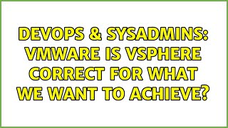 DevOps & SysAdmins: VmWare is vSphere correct for what we want to achieve? Information