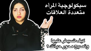 سيكولوچية المرأه متعددة العلاقات|كيف تمتلك مفاتيح عقلها وتسيطر عليه وتصبح محور حياتها؟!