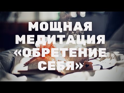Сильная МЕДИТАЦИЯ - ОБРЕТЕНИЕ СЕБЯ. Возвращение себя себе. Как медитировать с нуля.Поднятие энергии