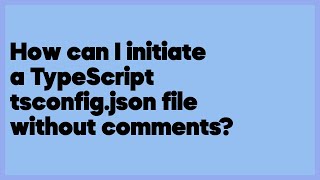 How can I initiate a TypeScript tsconfig.json file without comments? (1 answer)
