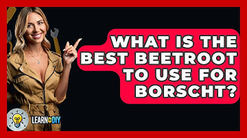 What Is The Best Beetroot To Use For Borscht? - LearnToDIY360.com