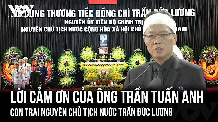 Lời cảm ơn của ông Trần Tuấn Anh - con trai nguyên Chủ tịch nước Trần Đức Lương trong lễ truy điệu