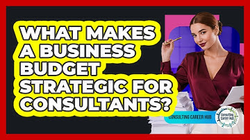 What Makes A Business Budget Strategic For Consultants? - Consulting Career Hub